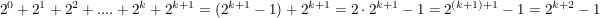 $ 2^0 + 2^1 + 2^2 + {....} + 2^k + 2^{k+1} = (2^{k+1}-1)+2^{k+1}=2\cdot{}2^{k+1} - 1 = 2^{(k+1)+1}-1 = 2^{k+2}-1 $ $ 2^0 + 2^1 + 2^2 + {....} + 2^k + 2^{k+1} = (2^{k+1}-1)+2^{k+1}=2\cdot{}2^{k+1} - 1 = 2^{(k+1)+1}-1 = 2^{k+2}-1 $