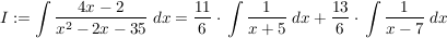 $ I:=\integral{\bruch{4x-2}{x^2-2x-35}\ dx}=\bruch{11}{6}\cdot{}\integral{\bruch{1}{x+5}\ dx}+\bruch{13}{6}\cdot{}\integral{\bruch{1}{x-7}\ dx} $ $ I:=\integral{\bruch{4x-2}{x^2-2x-35}\ dx}=\bruch{11}{6}\cdot{}\integral{\bruch{1}{x+5}\ dx}+\bruch{13}{6}\cdot{}\integral{\bruch{1}{x-7}\ dx} $