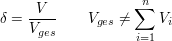 $ \delta = \bruch{V}{V_{ges}} \qquad V_{ges} \not= \summe_{i=1}^{n} V_i $ $ \delta = \bruch{V}{V_{ges}} \qquad V_{ges} \not= \summe_{i=1}^{n} V_i $