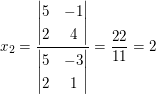 $ x_2=\frac{\vmat{ 5 & -1 \\ 2 & 4 }}{\vmat{ 5 & -3 \\ 2 & 1 }}=\frac{22}{11}=2 $ $ x_2=\frac{\vmat{ 5 & -1 \\ 2 & 4 }}{\vmat{ 5 & -3 \\ 2 & 1 }}=\frac{22}{11}=2 $