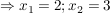 $ \Rightarrow x_1=2; x_2=3 $ $ \Rightarrow x_1=2; x_2=3 $