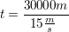 $ t = \bruch {30000 m}{15 \bruch{m}{s}\\ $ $ t = \bruch {30000 m}{15 \bruch{m}{s}\\ $
