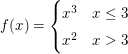 $ f(x)=\begin{cases} x^3 & x\le3\\
x^2 & x>3 \end{cases} $ $ f(x)=\begin{cases} x^3 & x\le3\\
x^2 & x>3 \end{cases} $