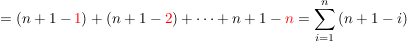 $ = (n + 1- \red{1}) + (n + 1- \red{2}) + \dotsb + n + 1- \red{n}=\sum_{i=1}^n{(n+1-i)} $ $ = (n + 1- \red{1}) + (n + 1- \red{2}) + \dotsb + n + 1- \red{n}=\sum_{i=1}^n{(n+1-i)} $