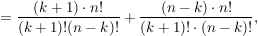 $ =\frac{(k+1)\cdot n!}{(k+1)!(n-k)!} + \frac{(n-k)\cdot n!}{(k+1)!\cdot(n-k)!}, $ $ =\frac{(k+1)\cdot n!}{(k+1)!(n-k)!} + \frac{(n-k)\cdot n!}{(k+1)!\cdot(n-k)!}, $