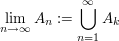 $ \lim_{n\to\infty} A_n:=\bigcup_{n=1}^\infty A_k $ $ \lim_{n\to\infty} A_n:=\bigcup_{n=1}^\infty A_k $