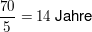 $ \bruch{70}{5} = 14 \text{ Jahre} $ $ \bruch{70}{5} = 14 \text{ Jahre} $