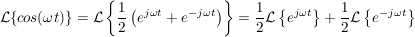 $ \mathcal{L}\{cos(\omega t)\}=\mathcal{L}\left\{\bruch{1}{2}\left(e^{j\omega t}+e^{-j\omega t}\right)\right\}=\bruch{1}{2}\mathcal{L}\left\{e^{j\omega t}\right\}+\bruch{1}{2}\mathcal{L}\left\{e^{-j\omega t}\right\} $ $ \mathcal{L}\{cos(\omega t)\}=\mathcal{L}\left\{\bruch{1}{2}\left(e^{j\omega t}+e^{-j\omega t}\right)\right\}=\bruch{1}{2}\mathcal{L}\left\{e^{j\omega t}\right\}+\bruch{1}{2}\mathcal{L}\left\{e^{-j\omega t}\right\} $