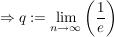 $ \Rightarrow q:=\limes_{n\rightarrow\infty}\left(\frac{1}{e}\right) $ $ \Rightarrow q:=\limes_{n\rightarrow\infty}\left(\frac{1}{e}\right) $