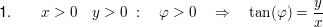 $ \text{1}.\qquad x>0\quad y>0\ :\quad \varphi>0\quad \Rightarrow\quad \tan(\varphi)=\bruch{y}{x} $ $ \text{1}.\qquad x>0\quad y>0\ :\quad \varphi>0\quad \Rightarrow\quad \tan(\varphi)=\bruch{y}{x} $