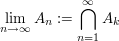 $ \lim_{n\to\infty} A_n:=\bigcap_{n=1}^\infty A_k $ $ \lim_{n\to\infty} A_n:=\bigcap_{n=1}^\infty A_k $