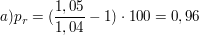 $ a) p_r = (\bruch{1,05}{1,04}-1)\cdot{}100 = 0,96 $ $ a) p_r = (\bruch{1,05}{1,04}-1)\cdot{}100 = 0,96 $