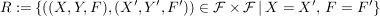 $ R:=\{((X,Y,F),(X',Y',F')) \in {\cal F} \times {\cal F}\, \vert \, X=X',\, F=F'\} $ $ R:=\{((X,Y,F),(X',Y',F')) \in {\cal F} \times {\cal F}\, \vert \, X=X',\, F=F'\} $
