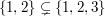 $ \{1,2\}\subsetneq \{1,2,3\} $