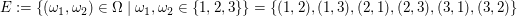 $ E:=\{(\omega_1,\omega_2)\in\Omega\;|\;\omega_1,\omega_2\in\{1,2,3\}\}=\{(1,2),(1,3),(2,1),(2,3),(3,1),(3,2)\} $ $ E:=\{(\omega_1,\omega_2)\in\Omega\;|\;\omega_1,\omega_2\in\{1,2,3\}\}=\{(1,2),(1,3),(2,1),(2,3),(3,1),(3,2)\} $