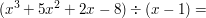$ (x³ + 5x² + 2x - 8) ÷ (x - 1) = $ $ (x³ + 5x² + 2x - 8) ÷ (x - 1) = $