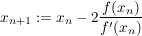 $ x_{n+1} := x_{n} - 2 \bruch{f(x_n)}{f'(x_n)} $ $ x_{n+1} := x_{n} - 2 \bruch{f(x_n)}{f'(x_n)} $
