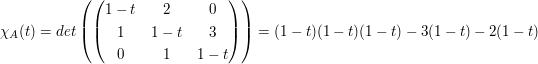 $ \chi_A(t)=det\left( \pmat{1-t&2&0\\1&1-t&3\\0&1&1-t} \right) = (1-t)(1-t)(1-t)-3(1-t)-2(1-t) $ $ \chi_A(t)=det\left( \pmat{1-t&2&0\\1&1-t&3\\0&1&1-t} \right) = (1-t)(1-t)(1-t)-3(1-t)-2(1-t) $