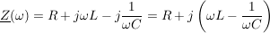 $ \underline{Z}(\omega)=R+j\omega L-j\bruch{1}{\omega C}=R+j\left(\omega L-\bruch{1}{\omega C}\right) $ $ \underline{Z}(\omega)=R+j\omega L-j\bruch{1}{\omega C}=R+j\left(\omega L-\bruch{1}{\omega C}\right) $