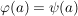 $ \varphi(a) = \psi(a) $
